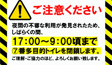 夜間の不審な利用が発見されたため、
しばらくの間、17:00～9:00頃まで
⑦番多目的トイレを閉鎖します。