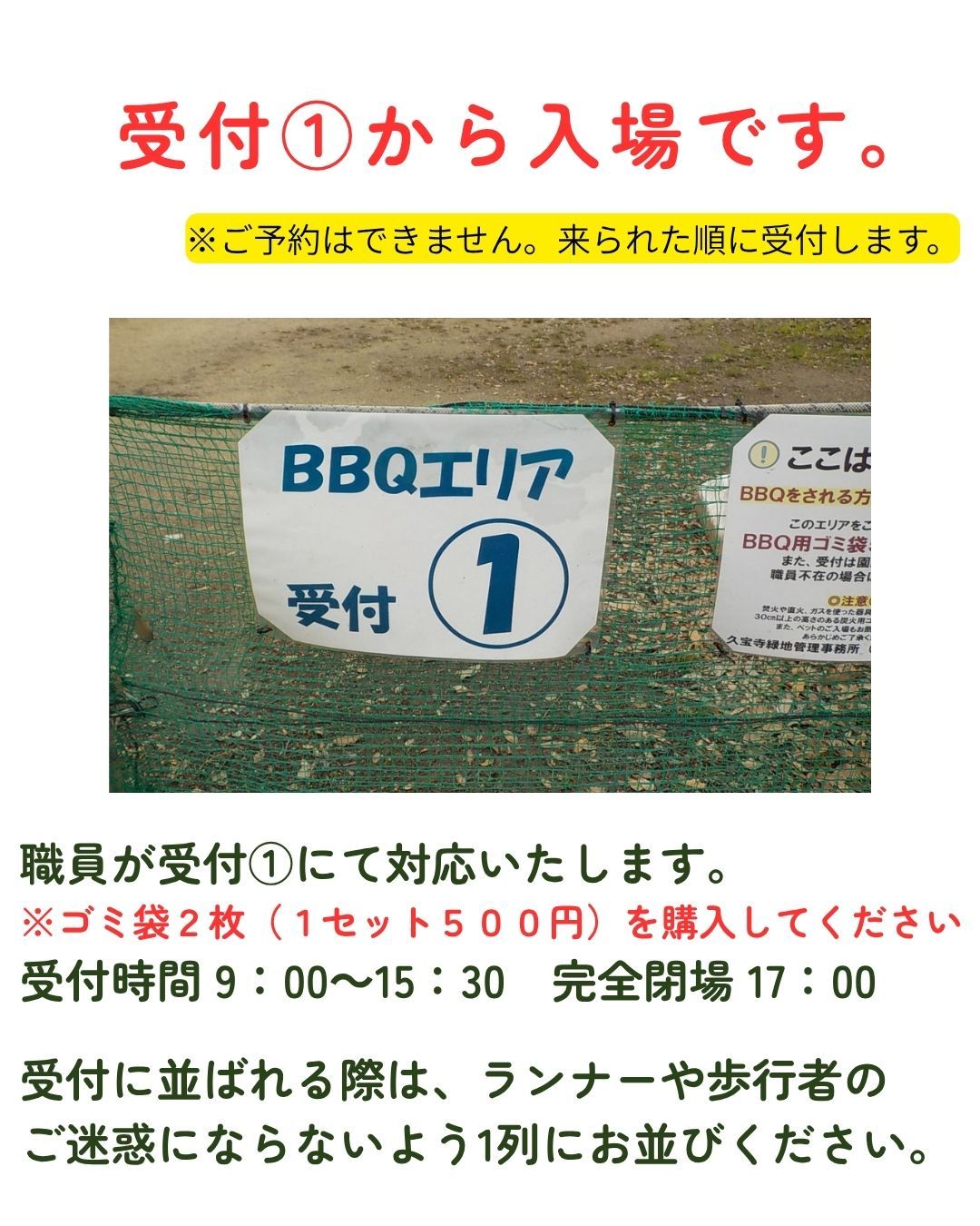 BBQエリアの受付①画像（画像の説明：受付①から入場です。※ご予約はできません。来られた順に受付します。職員が対応いたします。※ゴミ袋２枚（１セット５００円）を購入してください。受付時間９時〜１５時半　完全閉場１７時　受付に並ばれる際は、ランナーや歩行者のご迷惑にならないよう１列にお並びください。
